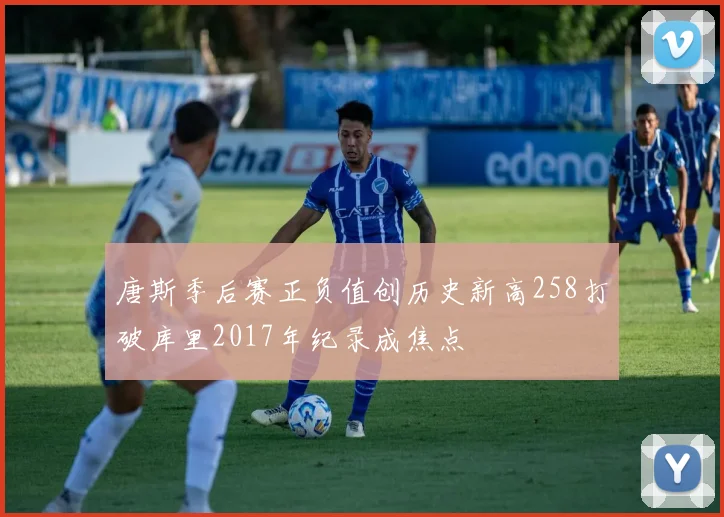 唐斯季后赛正负值创历史新高258打破库里2017年纪录成焦点