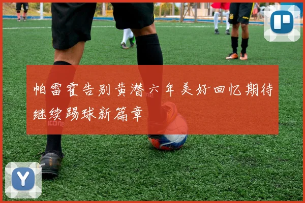 帕雷霍告别黄潜六年美好回忆期待继续踢球新篇章