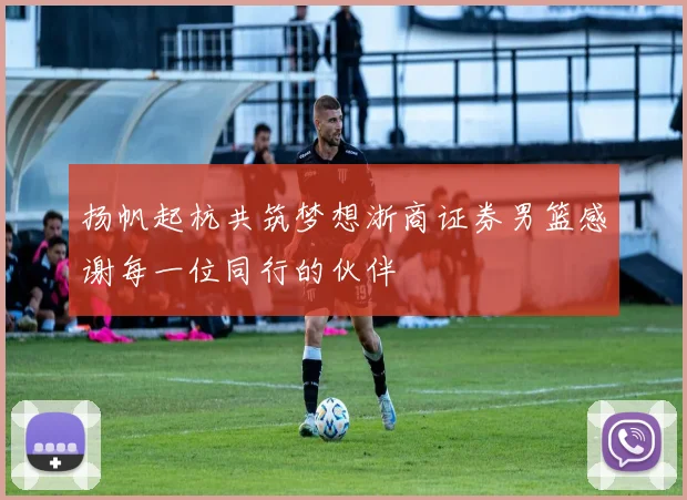 扬帆起杭共筑梦想浙商证券男篮感谢每一位同行的伙伴