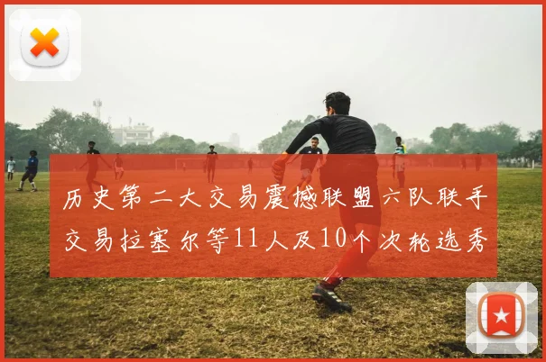 历史第二大交易震撼联盟六队联手交易拉塞尔等11人及10个次轮选秀权