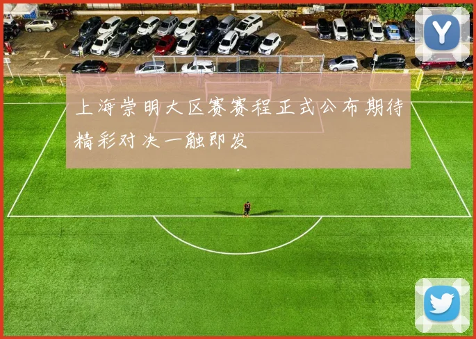 上海崇明大区赛赛程正式公布期待精彩对决一触即发