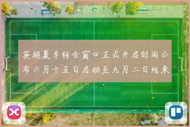 英超夏季转会窗口正式开启时间公布六月十五日启动至九月二日结束