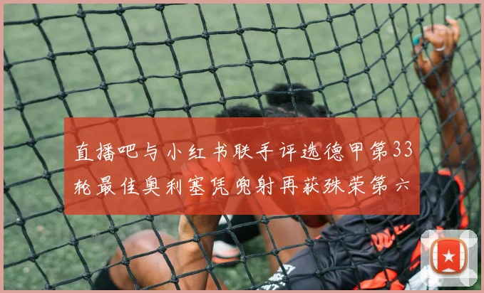 直播吧与小红书联手评选德甲第33轮最佳奥利塞凭兜射再获殊荣第六次当选