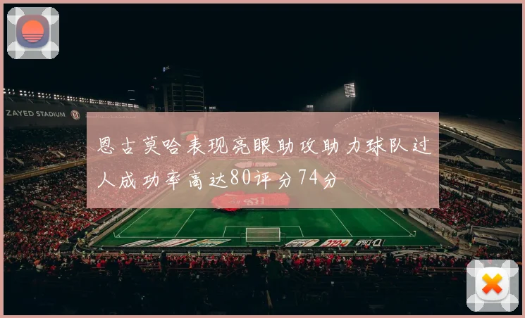 恩古莫哈表现亮眼助攻助力球队过人成功率高达80评分74分