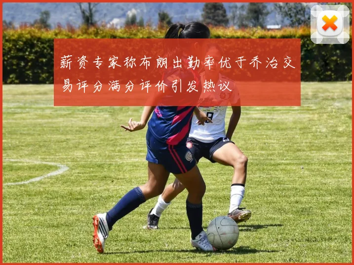 薪资专家称布朗出勤率优于乔治交易评分满分评价引发热议