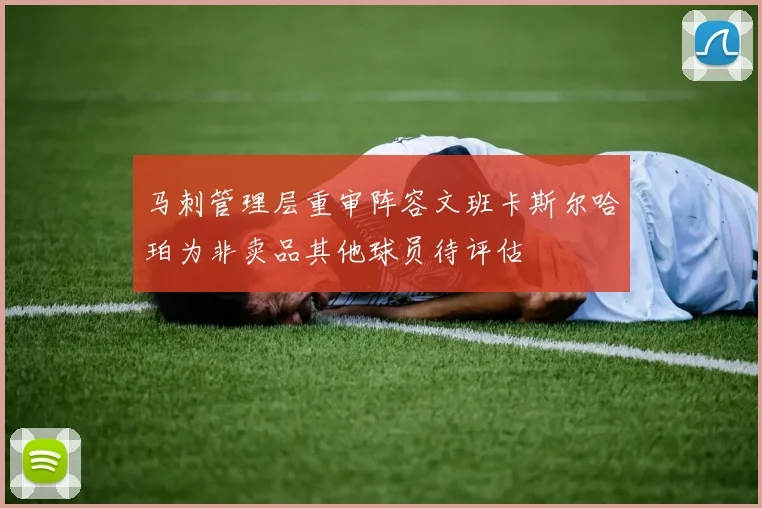 马刺管理层重审阵容文班卡斯尔哈珀为非卖品其他球员待评估