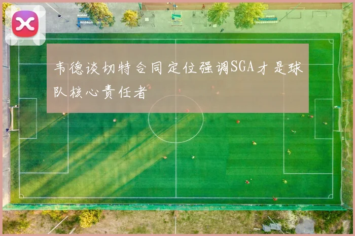 韦德谈切特合同定位强调SGA才是球队核心责任者