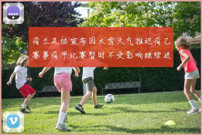 荷兰足协宣布因大雪天气推迟荷乙赛事荷甲比赛暂时不受影响继续进行