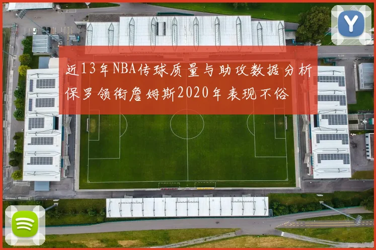 近13年NBA传球质量与助攻数据分析保罗领衔詹姆斯2020年表现不俗