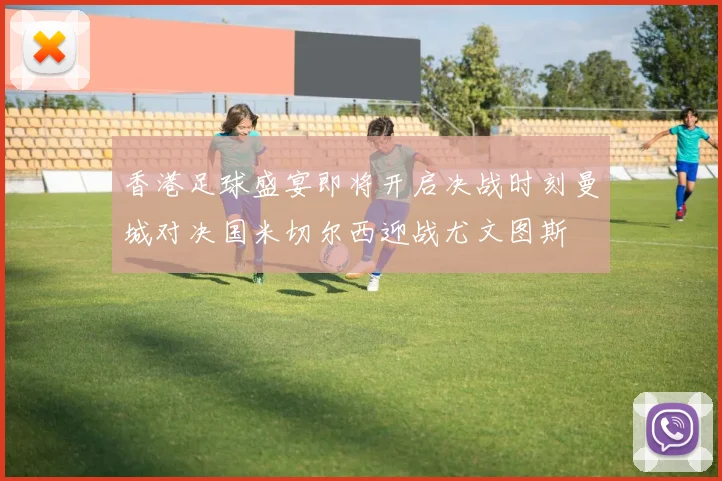 香港足球盛宴即将开启决战时刻曼城对决国米切尔西迎战尤文图斯